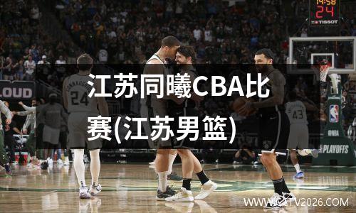 江苏同曦CBA比赛(江苏男篮)