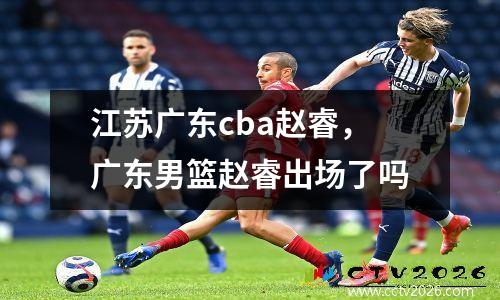 江苏广东cba赵睿，广东男篮赵睿出场了吗