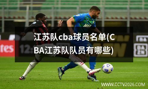 江苏队cba球员名单(CBA江苏队队员有哪些)