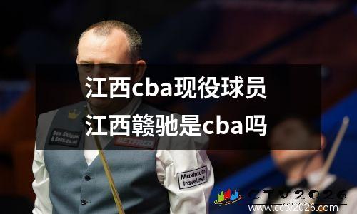 江西cba现役球员 江西赣驰是cba吗