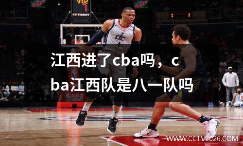 江西进了cba吗，cba江西队是八一队吗