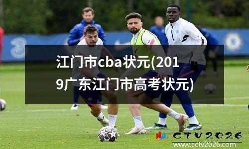 江门市cba状元(2019广东江门市高考状元)