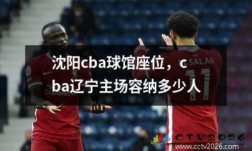沈阳cba球馆座位，cba辽宁主场容纳多少人