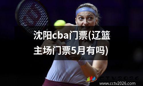 沈阳cba门票(辽篮主场门票5月有吗)