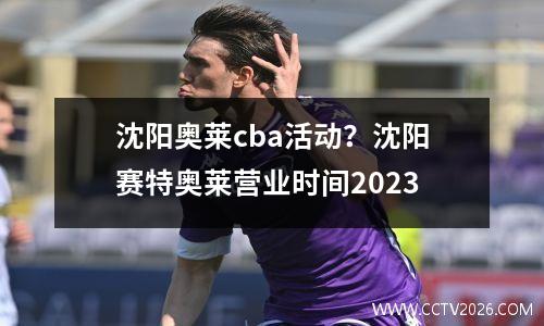 沈阳奥莱cba活动？沈阳赛特奥莱营业时间2023