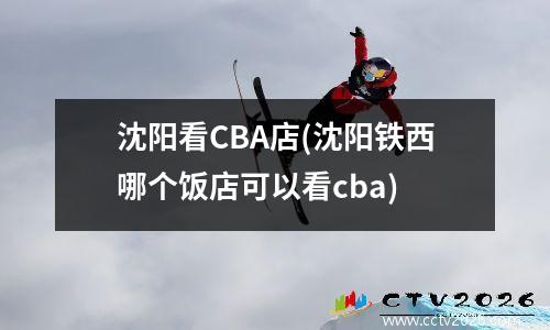 沈阳看CBA店(沈阳铁西哪个饭店可以看cba)