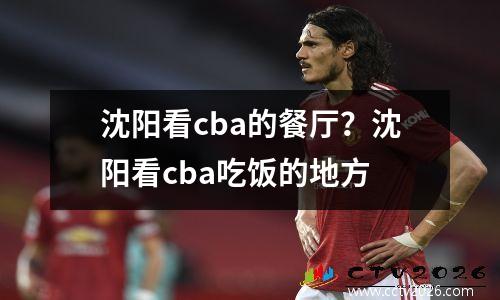 沈阳看cba的餐厅？沈阳看cba吃饭的地方