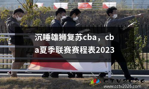 沉睡雄狮复苏cba，cba夏季联赛赛程表2023