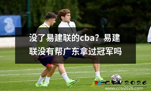 没了易建联的cba？易建联没有帮广东拿过冠军吗