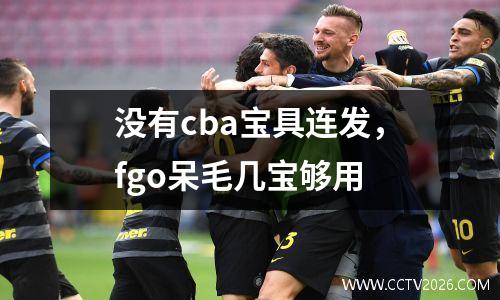 没有cba宝具连发，fgo呆毛几宝够用