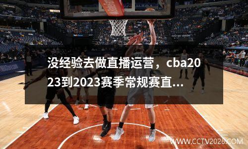 没经验去做直播运营，cba2023到2023赛季常规赛直播权