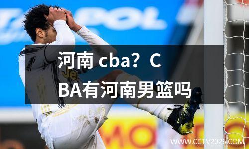河南 cba？CBA有河南男篮吗