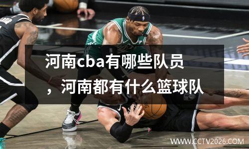 河南cba有哪些队员，河南都有什么篮球队