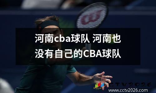 河南cba球队 河南也没有自己的CBA球队