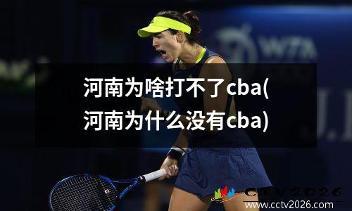 河南为啥打不了cba(河南为什么没有cba)