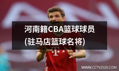 河南籍CBA篮球球员(驻马店篮球名将)