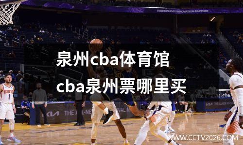 泉州cba体育馆 cba泉州票哪里买
