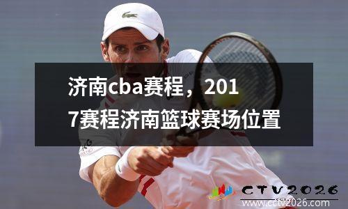 济南cba赛程，2017赛程济南篮球赛场位置