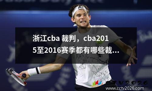 浙江cba 裁判，cba2015至2016赛季都有哪些裁判员