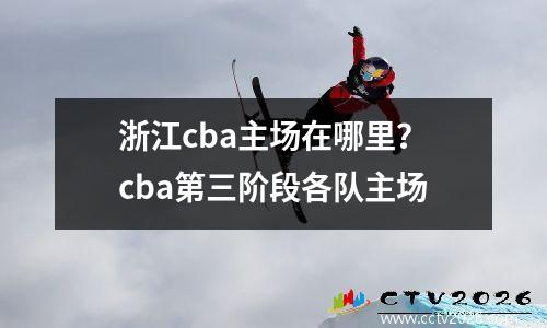 浙江cba主场在哪里？cba第三阶段各队主场