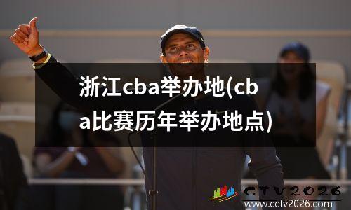 浙江cba举办地(cba比赛历年举办地点)