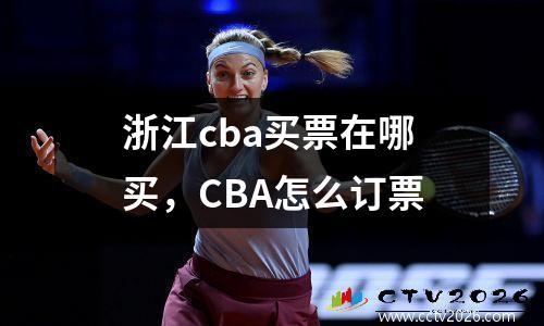 浙江cba买票在哪买，CBA怎么订票