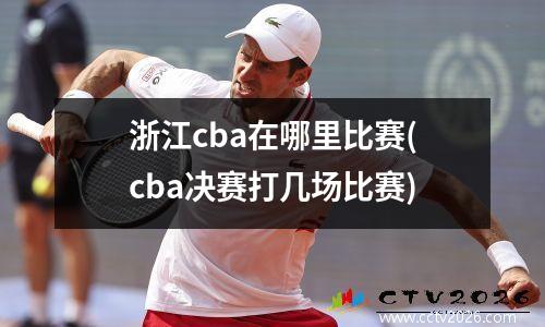 浙江cba在哪里比赛(cba决赛打几场比赛)