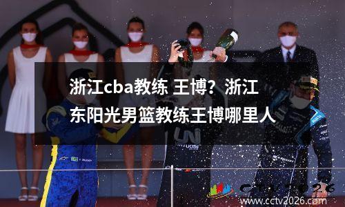 浙江cba教练 王博？浙江东阳光男篮教练王博哪里人