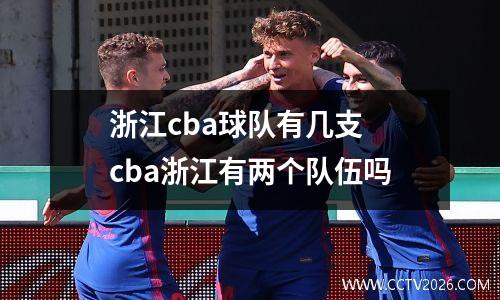 浙江cba球队有几支 cba浙江有两个队伍吗