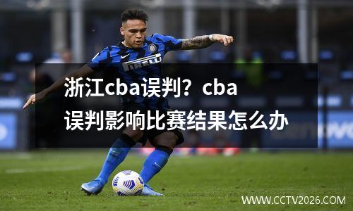 浙江cba误判？cba误判影响比赛结果怎么办