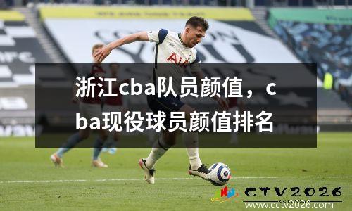 浙江cba队员颜值，cba现役球员颜值排名