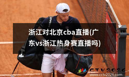 浙江对北京cba直播(广东vs浙江热身赛直播吗)