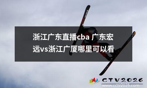 浙江广东直播cba 广东宏远vs浙江广厦哪里可以看