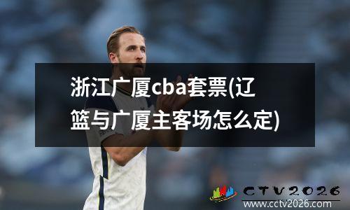 浙江广厦cba套票(辽篮与广厦主客场怎么定)