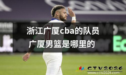 浙江广厦cba的队员 广厦男篮是哪里的