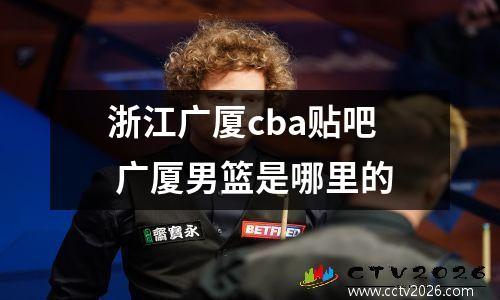 浙江广厦cba贴吧 广厦男篮是哪里的