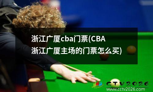 浙江广厦cba门票(CBA浙江广厦主场的门票怎么买)
