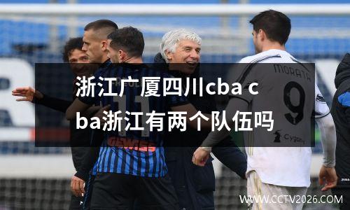 浙江广厦四川cba cba浙江有两个队伍吗