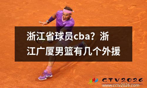 浙江省球员cba？浙江广厦男篮有几个外援