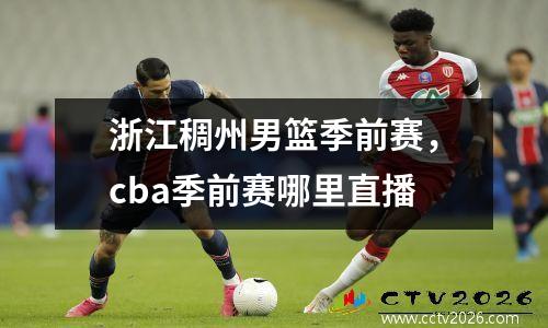 浙江稠州男篮季前赛，cba季前赛哪里直播
