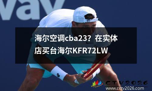 海尔空调cba23？在实体店买台海尔KFR72LW