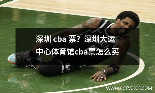 深圳 cba 票？深圳大运中心体育馆cba票怎么买