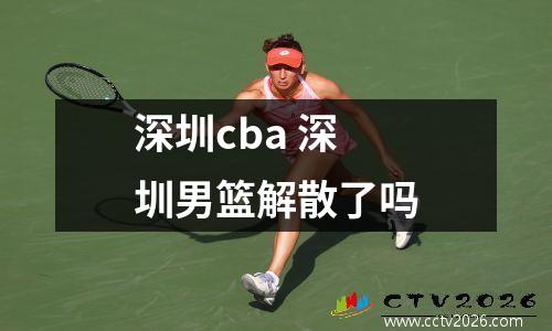 深圳cba 深圳男篮解散了吗