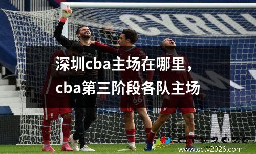 深圳cba主场在哪里，cba第三阶段各队主场
