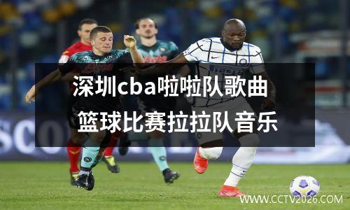 深圳cba啦啦队歌曲 篮球比赛拉拉队音乐