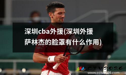 深圳cba外援(深圳外援萨林杰的脸罩有什么作用)