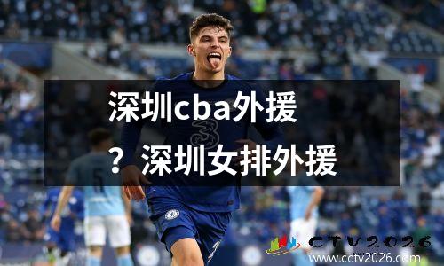 深圳cba外援？深圳女排外援
