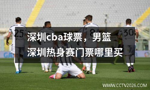 深圳cba球票，男篮深圳热身赛门票哪里买