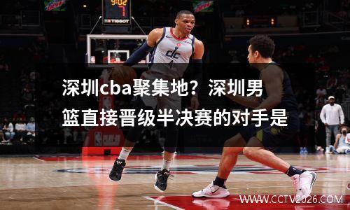 深圳cba聚集地？深圳男篮直接晋级半决赛的对手是