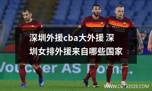 深圳外援cba大外援 深圳女排外援来自哪些国家